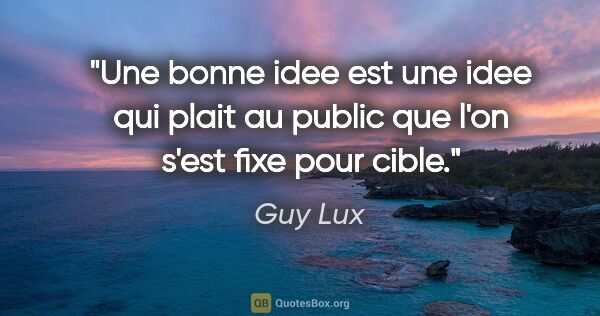 Guy Lux citation: "Une bonne idee est une idee qui plait au public que l'on s'est..."