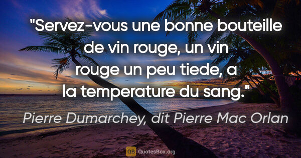 Pierre Dumarchey, dit Pierre Mac Orlan citation: "Servez-vous une bonne bouteille de vin rouge, un vin rouge un..."