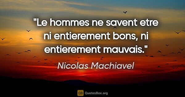 Nicolas Machiavel citation: "Le hommes ne savent etre ni entierement bons, ni entierement..."