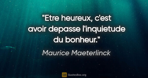 Maurice Maeterlinck citation: "Etre heureux, c'est avoir depasse l'inquietude du bonheur."