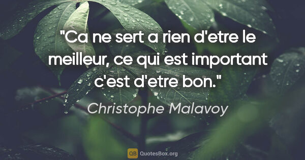 Christophe Malavoy citation: "Ca ne sert a rien d'etre le meilleur, ce qui est important..."