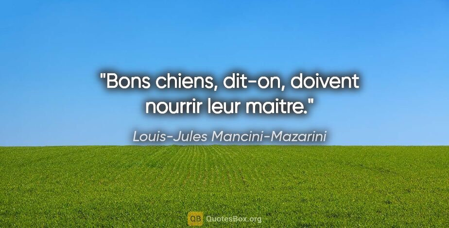 Louis-Jules Mancini-Mazarini citation: "Bons chiens, dit-on, doivent nourrir leur maitre."