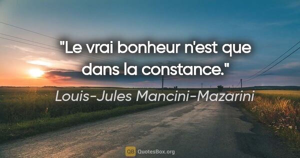 Louis-Jules Mancini-Mazarini citation: "Le vrai bonheur n'est que dans la constance."