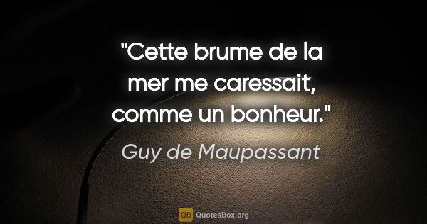 Guy de Maupassant citation: "Cette brume de la mer me caressait, comme un bonheur."