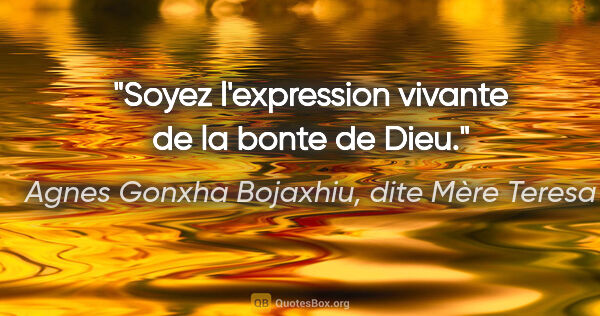 Agnes Gonxha Bojaxhiu, dite Mère Teresa citation: "Soyez l'expression vivante de la bonte de Dieu."