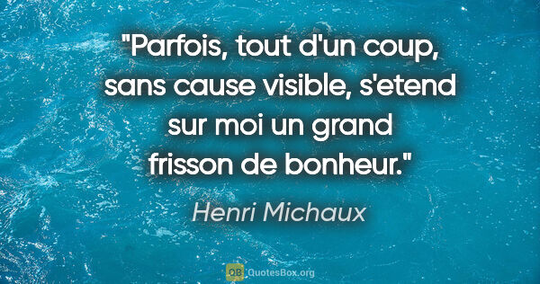 Henri Michaux citation: "Parfois, tout d'un coup, sans cause visible, s'etend sur moi..."