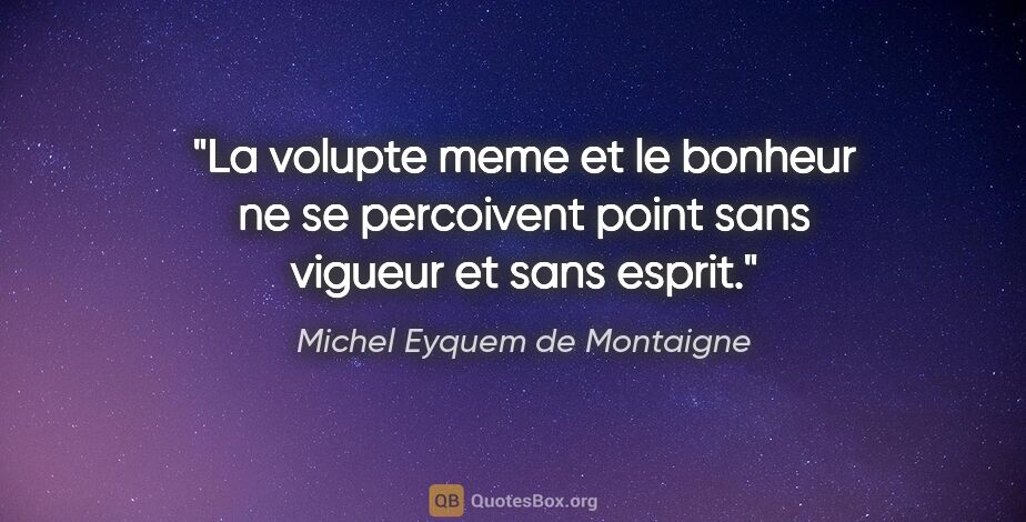 Michel Eyquem de Montaigne citation: "La volupte meme et le bonheur ne se percoivent point sans..."