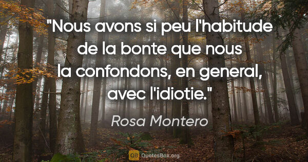 Rosa Montero citation: "Nous avons si peu l'habitude de la bonte que nous la..."