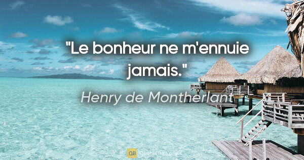 Henry de Montherlant citation: "Le bonheur ne m'ennuie jamais."
