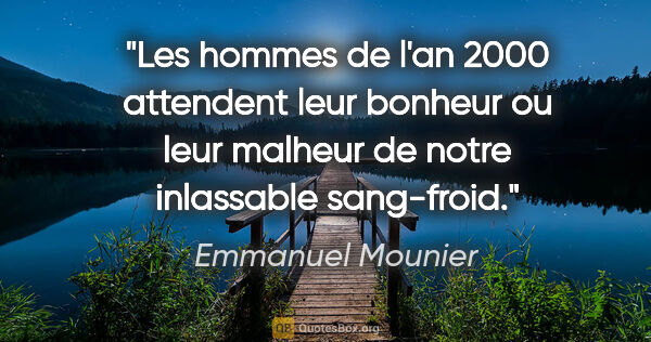 Emmanuel Mounier citation: "Les hommes de l'an 2000 attendent leur bonheur ou leur malheur..."