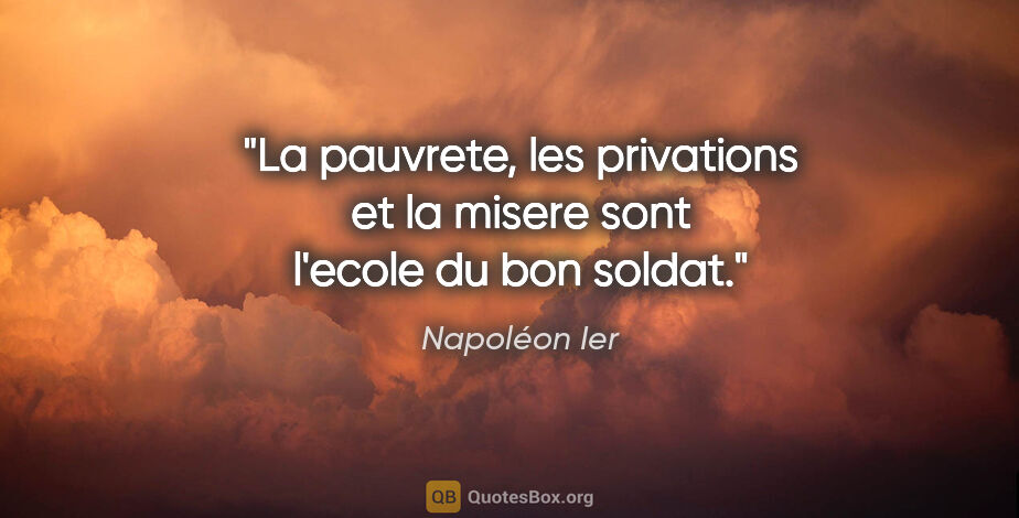 Napoléon Ier citation: "La pauvrete, les privations et la misere sont l'ecole du bon..."