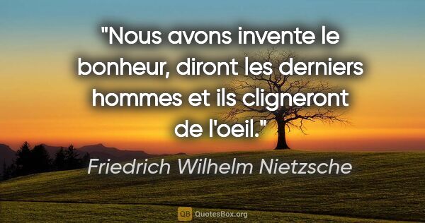 Friedrich Wilhelm Nietzsche citation: "«Nous avons invente le bonheur», diront les derniers hommes et..."