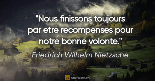 Friedrich Wilhelm Nietzsche citation: "Nous finissons toujours par etre recompenses pour notre bonne..."