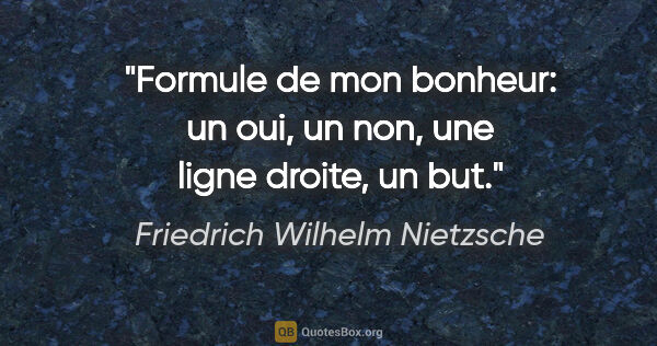 Friedrich Wilhelm Nietzsche citation: "Formule de mon bonheur: un oui, un non, une ligne droite, un but."