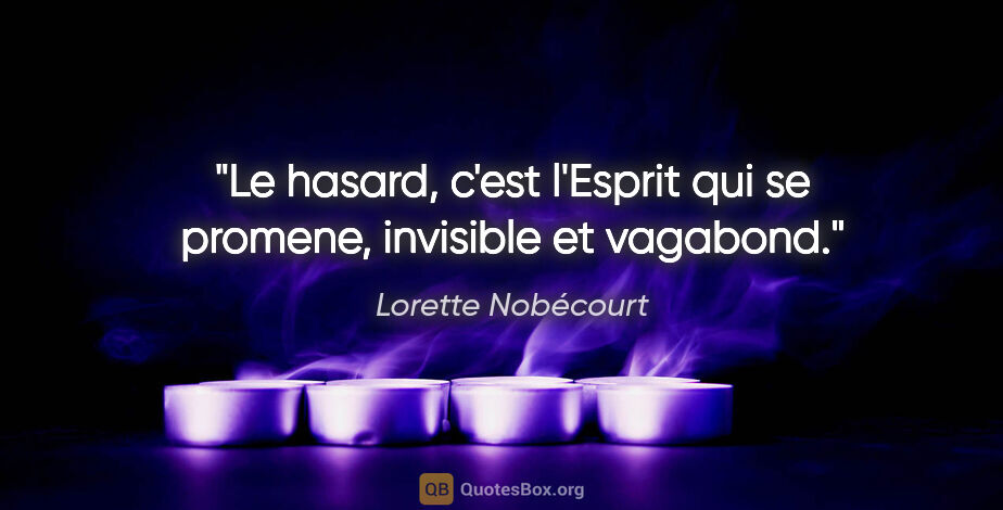 Lorette Nobécourt citation: "Le hasard, c'est l'Esprit qui se promene, invisible et vagabond."