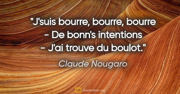 Claude Nougaro citation: "J'suis bourre, bourre, bourre - De bonn's intentions - J'ai..."