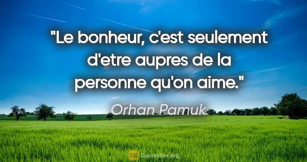 Orhan Pamuk citation: "Le bonheur, c'est seulement d'etre aupres de la personne qu'on..."