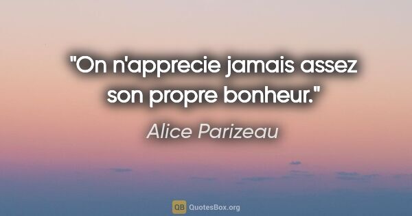 Alice Parizeau citation: "On n'apprecie jamais assez son propre bonheur."