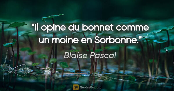 Blaise Pascal citation: "Il opine du bonnet comme un moine en Sorbonne."