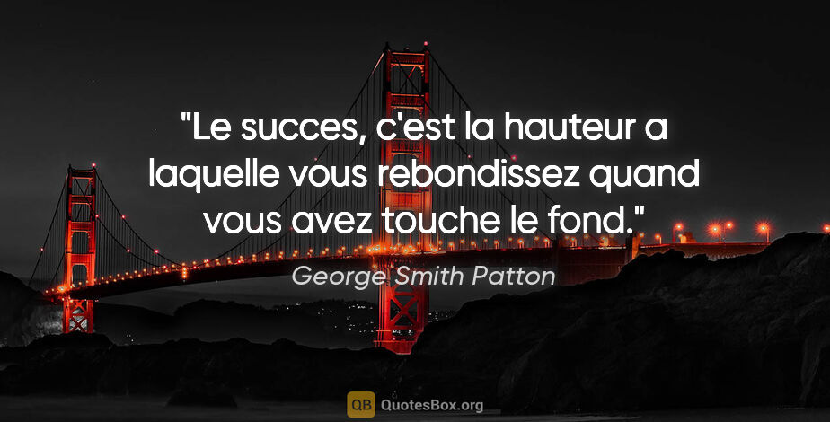 George Smith Patton citation: "Le succes, c'est la hauteur a laquelle vous rebondissez quand..."
