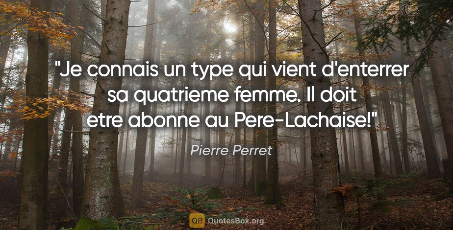 Pierre Perret citation: "Je connais un type qui vient d'enterrer sa quatrieme femme. Il..."