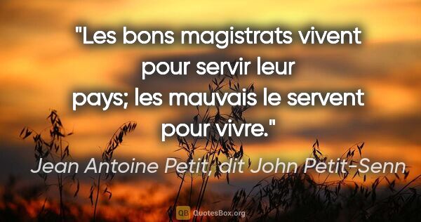 Jean Antoine Petit, dit John Petit-Senn citation: "Les bons magistrats vivent pour servir leur pays; les mauvais..."