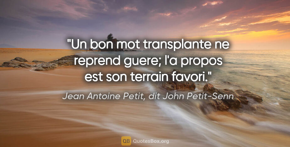 Jean Antoine Petit, dit John Petit-Senn citation: "Un bon mot transplante ne reprend guere; l'a propos est son..."