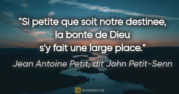 Jean Antoine Petit, dit John Petit-Senn citation: "Si petite que soit notre destinee, la bonte de Dieu s'y fait..."