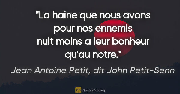 Jean Antoine Petit, dit John Petit-Senn citation: "La haine que nous avons pour nos ennemis nuit moins a leur..."