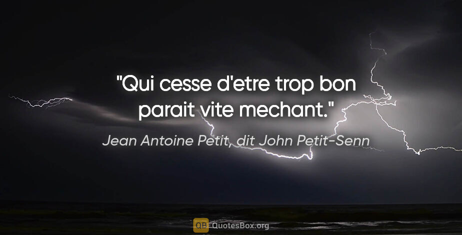 Jean Antoine Petit, dit John Petit-Senn citation: "Qui cesse d'etre trop bon parait vite mechant."