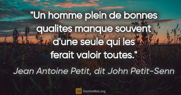 Jean Antoine Petit, dit John Petit-Senn citation: "Un homme plein de bonnes qualites manque souvent d'une seule..."