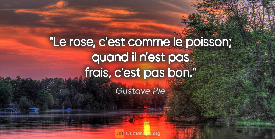 Gustave Pie citation: "Le rose, c'est comme le poisson; quand il n'est pas frais,..."