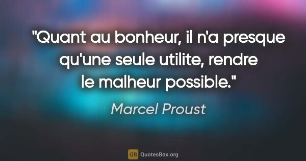 Marcel Proust citation: "Quant au bonheur, il n'a presque qu'une seule utilite, rendre..."