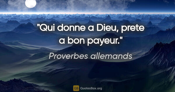 Proverbes allemands citation: "Qui donne a Dieu, prete a bon payeur."