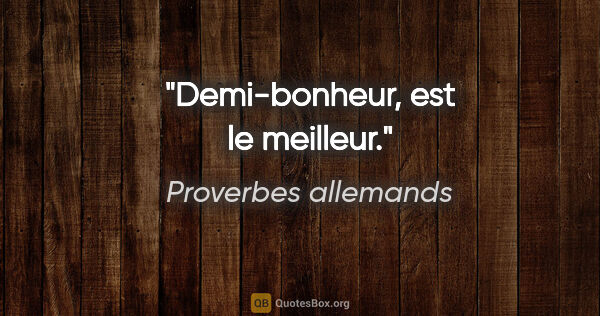 Proverbes allemands citation: "Demi-bonheur, est le meilleur."