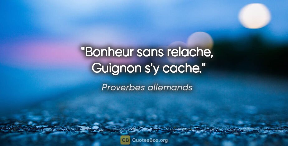 Proverbes allemands citation: "Bonheur sans relache,  Guignon s'y cache."