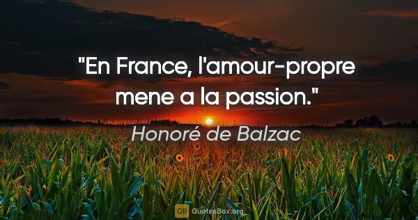 Honoré de Balzac citation: "En France, l'amour-propre mene a la passion."