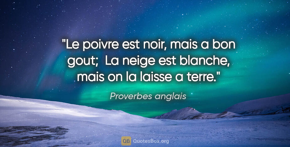 Proverbes anglais citation: "Le poivre est noir, mais a bon gout;  La neige est blanche,..."