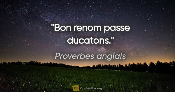 Proverbes anglais citation: "Bon renom passe ducatons."