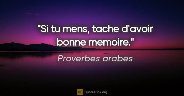 Proverbes arabes citation: "Si tu mens, tache d'avoir bonne memoire."