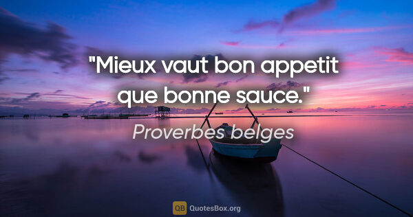 Proverbes belges citation: "Mieux vaut bon appetit que bonne sauce."