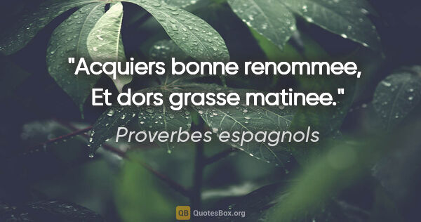 Proverbes espagnols citation: "Acquiers bonne renommee,  Et dors grasse matinee."