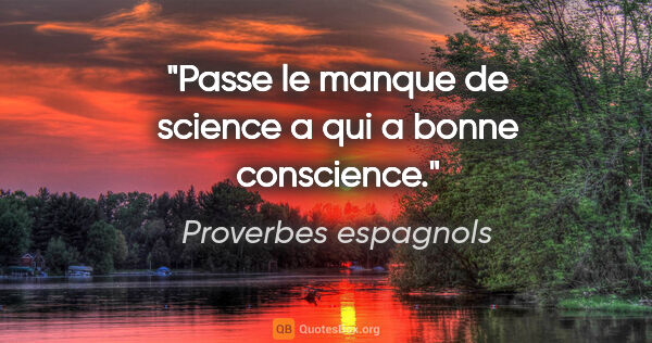 Proverbes espagnols citation: "Passe le manque de science a qui a bonne conscience."