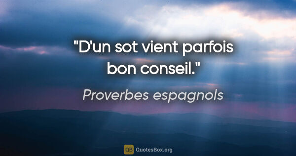 Proverbes espagnols citation: "D'un sot vient parfois bon conseil."