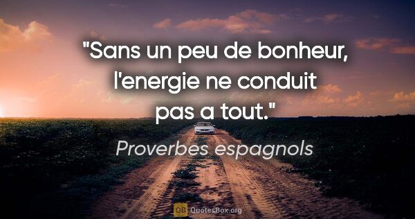 Proverbes espagnols citation: "Sans un peu de bonheur, l'energie ne conduit pas a tout."