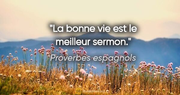 Proverbes espagnols citation: "La bonne vie est le meilleur sermon."
