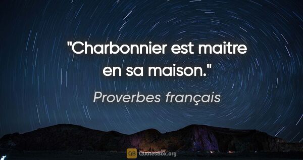 Proverbes français citation: "Charbonnier est maitre en sa maison."