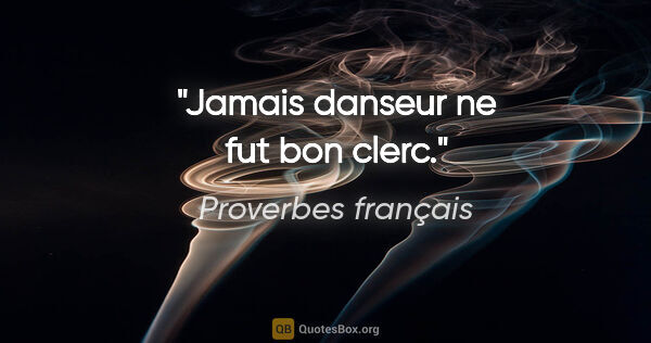Proverbes français citation: "Jamais danseur ne fut bon clerc."