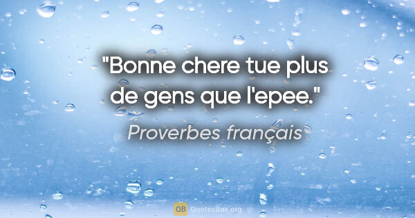Proverbes français citation: "Bonne chere tue plus de gens que l'epee."