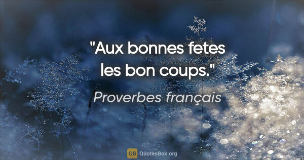 Proverbes français citation: "Aux bonnes fetes les bon coups."
